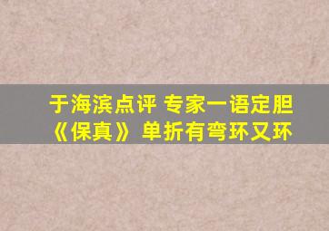 于海滨点评 专家一语定胆《保真》 单折有弯环又环